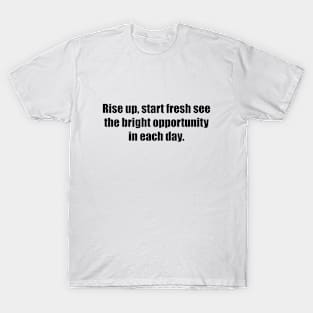 Rise up, start fresh see the bright opportunity in each day T-Shirt